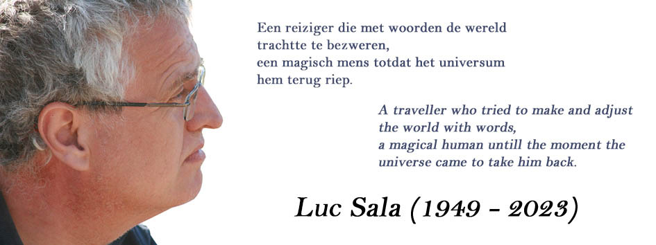 Een reiziger die met woorden de wereld trachtte te bezweren, een magisch mens totdat het universum hem terug riep. A traveller who tried to make and adjust the world with words, a magical human until the moment the universe came to take him back. Luc Sala (1949 – 2023)